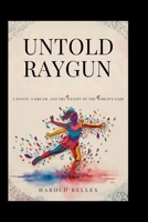Untold Raygun: Breaking Badly: A Dance, a Dream, and the Weight of the World’s Gaze B0HH3RHNC4 Book Cover