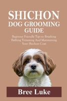 SHICHON DOG GROOMING GUIDE: Beginner Friendly Tips to Brushing Bathing Trimming And Maintaining Your Shichon Coat B0GWJBM8YL Book Cover