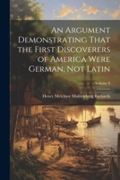 An Argument Demonstrating That the First Discoverers of America Were German, not Latin; Volume 8 1021397245 Book Cover