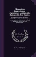 Allgemeines Geographisch-statistisches Lexikon Aller �sterreichischen Staaten: Nach Amtlichen Quellen, Den Besten Vaterl�ndischen Hilfswerken Und Original-manuscripten, Von Einer Gesellschaft [von] Ge 1175070599 Book Cover