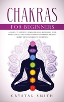 Chakras for Beginners: A Complete Beginner's Guide to Chakra Healing, Balancing Your Energy, Awakening Your Chakras and Crystal Healing; Includes Secret Tips for Third Eye Awakening 1801792984 Book Cover