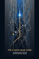 The C-Suite Sales Code: A Science-Based System for Executive Decision Makers B0FKND9NBX Book Cover