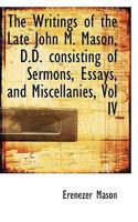 The Writings of the Late John M. Mason, D.D. consisting of Sermons, Essays, and Miscellanies, Vol IV 1117665895 Book Cover