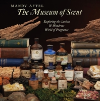 The Museum of Scent: Exploring the Curious and Wondrous World of Fragrance 0789214717 Book Cover