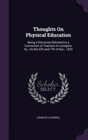 Thoughts on Physical Education: Being a Discourse Delivered to a Convention of Teachers in Lexington, Ky, on the 6th and 7th of Nov; 1833 (Classic Reprint) 1357947305 Book Cover