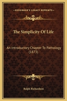 The Simplicity Of Life: An Introductory Chapter To Pathology (1873) 1104329654 Book Cover