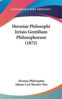 Hermiae Philosophi Irrisio Gentilium Philosophorum (1872) 1104183676 Book Cover