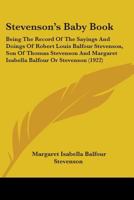 Stevenson's Baby Book ; Being the Record of the Sayings and Doings of Robert Louis Balfour Stevenson, Son of Thomas Stevenson, C.E. and Margaret Isabella Balfour or Stevenson 1104471221 Book Cover