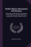 Phallic Objects, Monuments and Remains - Illustrations of the Rise and Development of the Phallic Idea (Sex Worship) and Its Embodiment in Works of Na B0BQJSGDW4 Book Cover