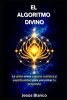 El Algoritmo Divino: La unión entre ciencia cuántica y espiritualidad para encontrar tu propósito (Spanish Edition) B0GF6KN4HW Book Cover