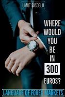 Where Would You Be in 300 Euros?: Language of Forex Markets 1983293423 Book Cover