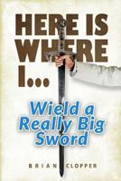 Here Is Where I . . . Wield a Really Big Sword 1539707687 Book Cover