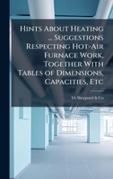 Hints About Heating ... Suggestions Respecting Hot-Air Furnace Work, Together With Tables of Dimensions, Capacities, Etc 1023907224 Book Cover