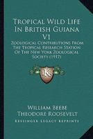 Tropical Wild Life In British Guiana V1: Zoological Contributions From The Tropical Research Station Of The New York Zoological Society 054864926X Book Cover