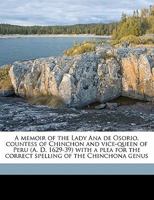 A memoir of the Lady Ana de Osorio, countess of Chinchon and vice-queen of Peru (A. D. 1629-39) with a plea for the correct spelling of the Chinchona genus 9353897823 Book Cover