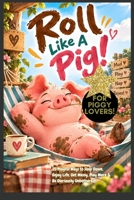 ROLL LIKE A PIG! Playbook: 35 Playful Ways to Slow Down, Enjoy Life, Get Messy, Play More & Be Gloriously Unbothered! For All Ages, Pig Lovers, Giftbooks for animal lovers B0HK6QC9P6 Book Cover