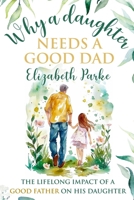Why a Daughter Needs a Good Dad: The Lifelong Impact of a Good Father on his Daughter 1966454015 Book Cover