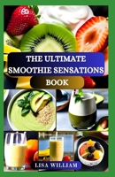 The Ultimate Smoothie Sensations Book: Nourishing Smoothie Recipes for Wellness and Vibrant Living Cookbook B0CR6Y8DQL Book Cover