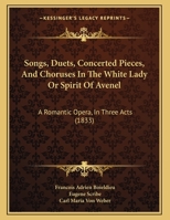 Songs, Duets, Concerted Pieces, And Choruses In The White Lady Or Spirit Of Avenel: A Romantic Opera, In Three Acts 1165742772 Book Cover