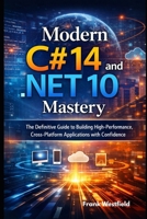 Modern C# 14 and .NET 10 Mastery: The Definitive Guide to Building High-Performance, Cross-Platform Applications with Confidence B0GQT96CVV Book Cover