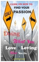 GUIDE ON HOW TO FIND YOUR PASSION: Doing What You Love & Loving What You Do. B085DRJCZ5 Book Cover