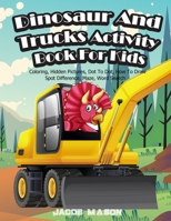 Dinosaur And Trucks Activity Book For Kids: Dinosaur Books For Kids 3-8, Coloring, Hidden Pictures, Dot To Dot, How To Draw, Spot Difference, Maze, Word Search 1670333957 Book Cover
