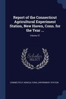Report of the Connecticut Agricultural Experiment Station, New Haven, Conn. for the Year ...; Volume 37 1376578603 Book Cover