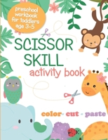Scissor Skill Activity Book: Preschool Workbook for Toddlers Age 3-5; Color, Cut, Paste, Cutting Practice for Kids 180191043X Book Cover