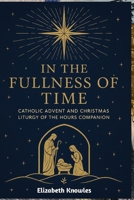 In the Fullness of Time: Catholic Advent and Christmas Liturgy of the Hours Companion B0FX12DRTH Book Cover