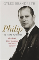 Philip : the final portrait : Elizabeth, their marriage and their dynasty 1444769596 Book Cover