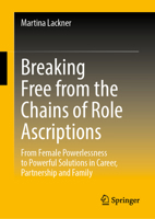 Get out of the Regiment of Role Ascriptions: From Female Powerlessness to Powerful Solutions in Career, Partnership and Family 365843838X Book Cover