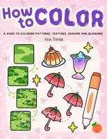 How to Color: Simple Step-by-Step Guide to Coloring Patterns, Textures, Shading, and Blending 1967242070 Book Cover