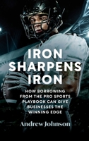 Iron Sharpens Iron: How Borrowing from the Pro Sports Playbook Can Give Businesses the Winning Edge 0975653024 Book Cover