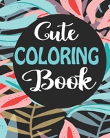 Cute Coloring Book: Coloring Notebook for Everyone, Adults, Teenagers, Older Kids, Boys, & Girls, (Practice for Stress Relief & Relaxation) 1689880341 Book Cover