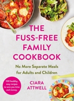 The Fuss-Free Family Cookbook: No More Separate Meals for Adults and Children! 1788707532 Book Cover