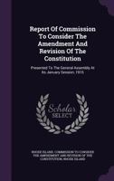 Report Of Commission To Consider The Amendment And Revision Of The Constitution: Presented To The General Assembly At Its January Session, 1915... 127702541X Book Cover