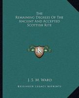 The Remaining Degrees Of The Ancient And Accepted Scottish Rite 141798970X Book Cover
