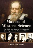 Makers of Western Science: The Works and Words of 24 Visionaries from Copernicus to Watson and Crick 078646061X Book Cover