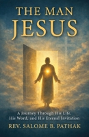 The Man Jesus: A Journey Through His Life, His Word, and His Eternal Invitation B0GWQJLX46 Book Cover