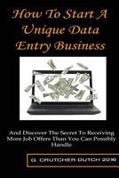 How To Start A Unique Data Entry Business: And Discover The Secret To Receiving More Job Offers Than You Can Possibly Handle 1537208209 Book Cover