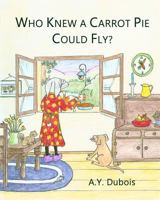 Who Knew a Carrot Pie Could Fly? 1987788796 Book Cover