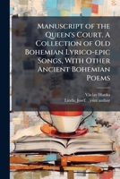 Manuscript of the Queen's Court. A Collection of Old Bohemian Lyrico-epic Songs, With Other Ancient Bohemian Poems 1025186435 Book Cover