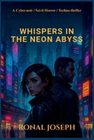 WHISPERS IN THE NEON ABYSS: A Cyber-noir / Sci-fi Horror / Techno-thriller B0FKT9NHM4 Book Cover