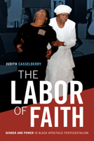 The Labor of Faith: Gender and Power in Black Apostolic Pentecostalism 0822369036 Book Cover