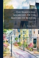 The Inaugural Addresses Of The Mayors Of Boston, Volume 1857... 1276259972 Book Cover