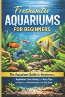Freshwater Aquariums for Beginners: The Aquarium Guide for Beginners: Aquarium Care, Setup, and Easy Tips to Start and Maintain Your First Fish Tank B0GWHD7FRJ Book Cover