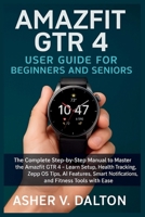 Amazfit GTR 4 User Guide for Beginners and Seniors: The Complete Step-by-Step Manual to Master the Amazfit GTR 4 – Learn Setup, Health Tracking, Zepp ... Notifications, and Fitness Tools with Ease B0FH69YD1F Book Cover
