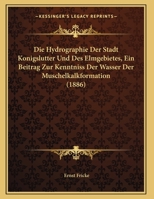 Die Hydrographie Der Stadt Knigslutter Und Des Elmgebietes, Ein Beitrag Zur Kenntniss Der Wsser Muschelkalkformation: Inaugural-Dissertation Zur Erlangung Der Philosophischen Doktorwrde Vorgelegt D 1172470650 Book Cover