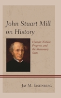 John Stuart Mill on History: Human Nature, Progress, and the Stationary State 1498563953 Book Cover