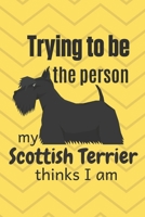Trying to be the person my Scottish Terrier thinks I am: For Scottish Terrier Dog Fans 1674013825 Book Cover